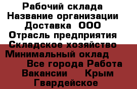 Рабочий склада › Название организации ­ Доставка, ООО › Отрасль предприятия ­ Складское хозяйство › Минимальный оклад ­ 15 000 - Все города Работа » Вакансии   . Крым,Гвардейское